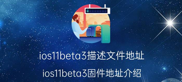 ios11beta3描述文件地址 ios11beta3固件地址介绍